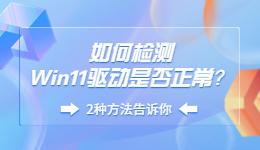 如何檢測Win11驅(qū)動(dòng)是否正常？.jpg