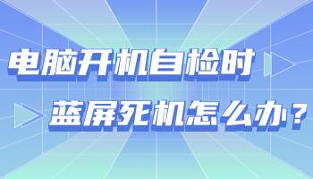 臺(tái)式電腦開機(jī)自檢時(shí)藍(lán)屏死機(jī)怎么辦？.jpg