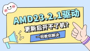 AMD23.2.1驅(qū)動(dòng)導(dǎo)致開(kāi)不了機(jī)？一招教你解決.jpg