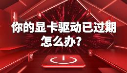 你的顯卡驅(qū)動已過期，暗黑4電腦顯卡驅(qū)動過期怎么辦？