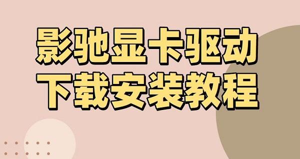 影馳顯卡驅(qū)動怎么安裝？影馳顯卡驅(qū)動下載安裝介紹