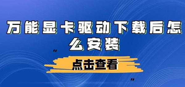 萬能顯卡驅(qū)動(dòng)下載后怎么安裝及步驟介紹