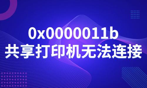0x0000011b共享打印機(jī)無(wú)法連接