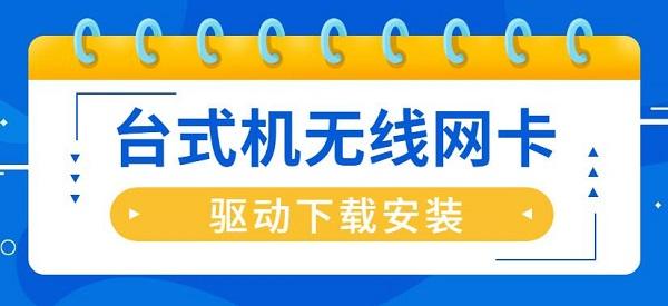臺式機無線網(wǎng)卡驅(qū)動怎么安裝 臺式機無線網(wǎng)卡驅(qū)動下載安裝