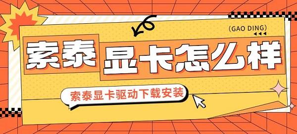 索泰顯卡怎么樣 索泰顯卡驅動下載安裝指南