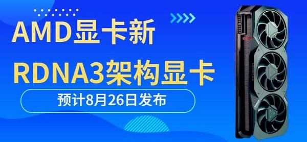 AMD顯卡新RDNA3架構顯卡預計8月26日發(fā)布