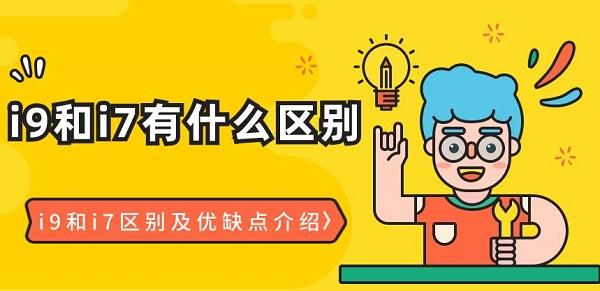 i9和i7有什么區(qū)別 i9和i7區(qū)別及優(yōu)缺點介紹