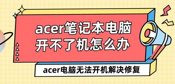 acer筆記本電腦開不了機怎么辦 acer電腦無法開機解決修復(fù)