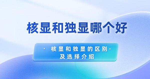 核顯和獨(dú)顯哪個(gè)好 核顯和獨(dú)顯的區(qū)別及選擇介紹