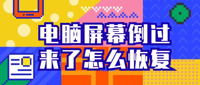電腦屏幕倒過來了怎么恢復(fù) 三個(gè)方法幫您恢復(fù)