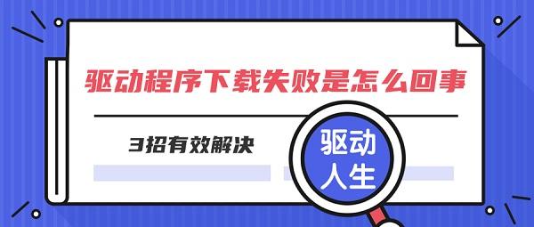 驅(qū)動程序下載失敗是怎么回事 3招有效解決