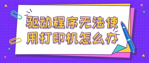 驅動程序無法使用打印機怎么辦 解決打印機驅動程序無法使用的方法