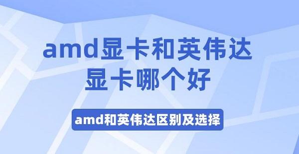 amd顯卡和英偉達(dá)顯卡哪個好 amd和英偉達(dá)區(qū)別及選擇