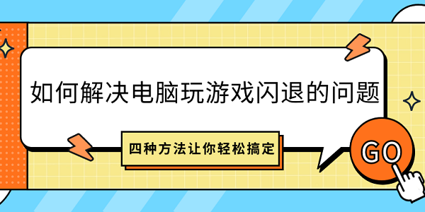 如何解決電腦玩游戲閃退的問題？四種方法讓你輕松搞定