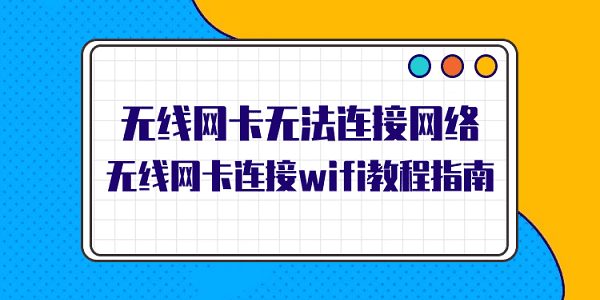 無線網(wǎng)卡無法連接網(wǎng)絡 無線網(wǎng)卡連接wifi教程指南