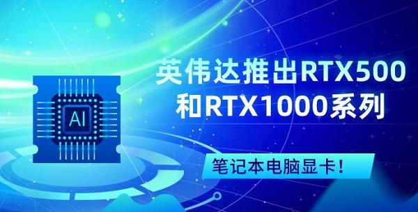英偉達(dá)推出RTX500和RTX1000系列筆記本電腦顯卡！