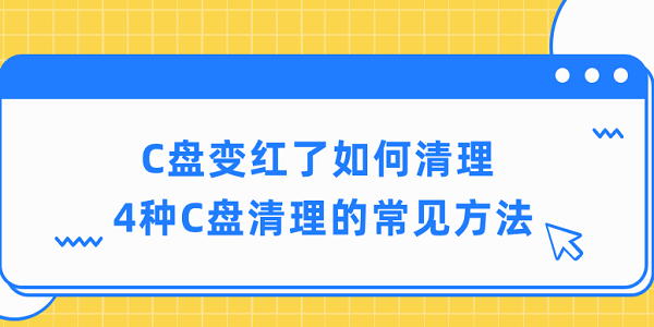 c盤(pán)變紅了如何清理 4種c盤(pán)清理的常見(jiàn)方法