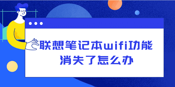 聯(lián)想筆記本wifi功能消失了怎么辦？從硬件到軟件，一文告訴你怎么解決