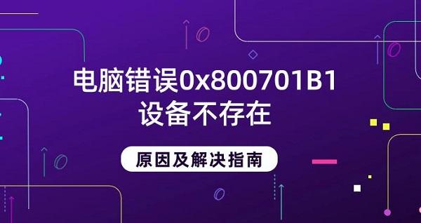 電腦錯誤0x800701B1設備不存在原因及解決指南