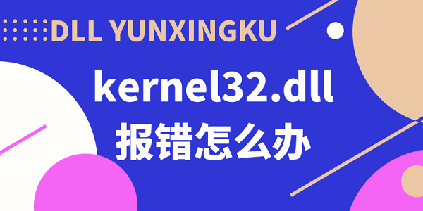 kernel32.dll報(bào)錯(cuò)怎么辦 kernel32.dll動(dòng)態(tài)鏈接庫報(bào)錯(cuò)解決方法