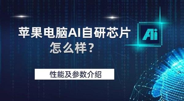 蘋果電腦AI自研芯片怎么樣？性能及參數(shù)介紹