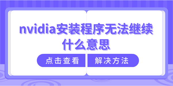 nvidia安裝程序無法繼續(xù)什么意思？nvidia安裝程序無法繼續(xù)解決方法介紹