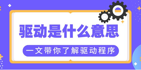 驅(qū)動(dòng)是什么意思？一文帶你了解驅(qū)動(dòng)程序