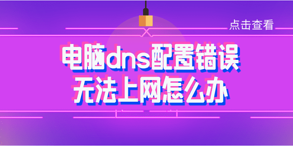 電腦dns配置錯(cuò)誤無法上網(wǎng)怎么辦 常見的4種解決方法