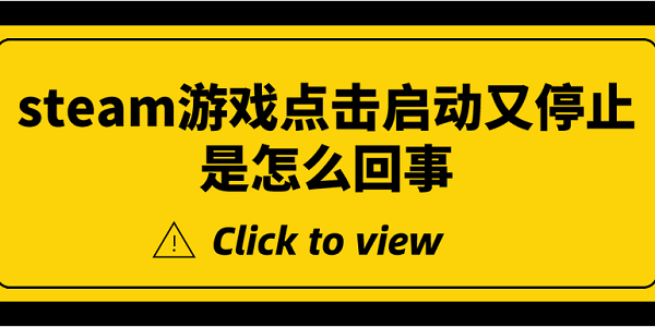 steam游戲點擊啟動又停止是怎么回事 5種原因及解決方法揭曉