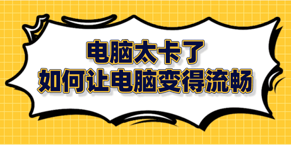 電腦太卡了 如何讓電腦變得流暢？筆記本電腦卡頓解決方法大全