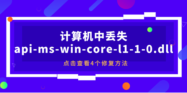 計算機中丟失api-ms-win-core-l1-1-0.dll怎么解決？4個修復方法