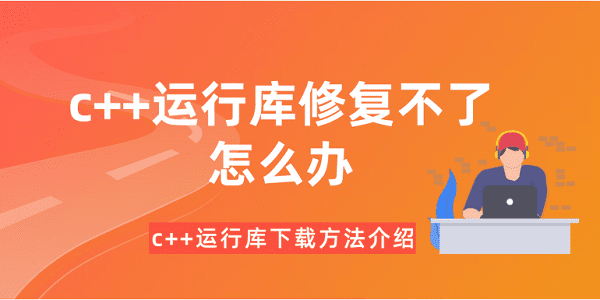 c++運(yùn)行庫(kù)修復(fù)不了怎么辦？c++運(yùn)行庫(kù)下載方法介紹