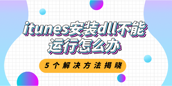 itunes安裝dll不能運行怎么辦？5個解決方法揭曉