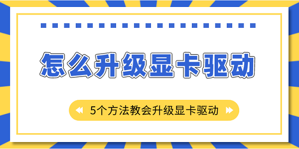 怎么升級(jí)顯卡驅(qū)動(dòng)？5個(gè)方法教會(huì)升級(jí)顯卡驅(qū)動(dòng)