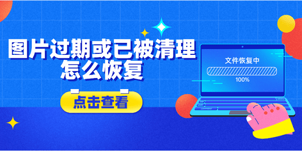 圖片過(guò)期或已被清理怎么恢復(fù)？5種方法教會(huì)你