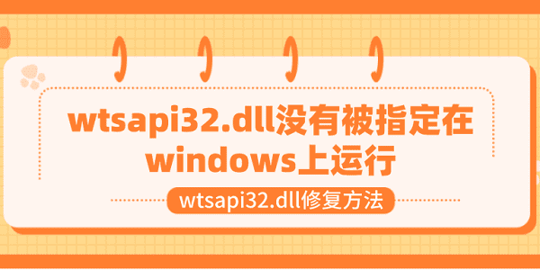 wtsapi32.dll沒有被指定在windows上運(yùn)行 wtsapi32.dll修復(fù)方法
