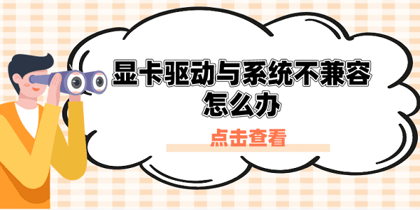 顯卡驅(qū)動(dòng)與系統(tǒng)不兼容怎么辦？原因分析與解決方案
