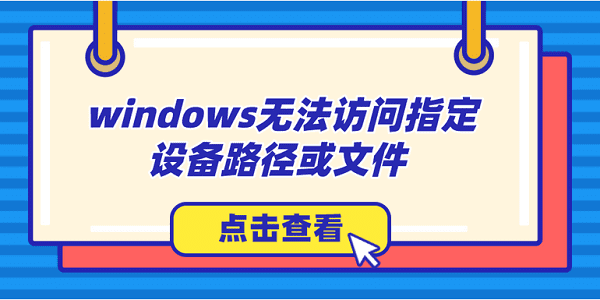 windows無法訪問指定設(shè)備路徑或文件怎么辦？解決方法大全