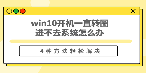 win10開(kāi)機(jī)一直轉(zhuǎn)圈進(jìn)不去系統(tǒng)怎么辦 win10開(kāi)機(jī)一直轉(zhuǎn)不進(jìn)系統(tǒng)的解決方法