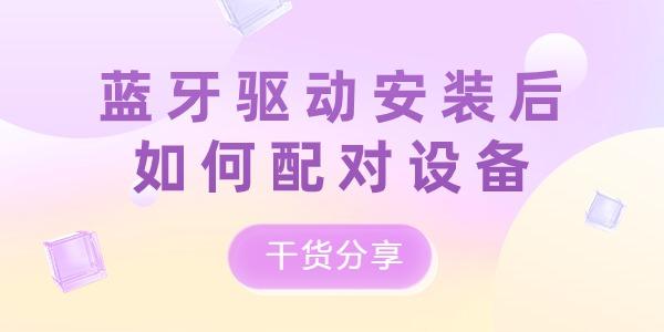 藍(lán)牙驅(qū)動安裝后如何配對設(shè)備