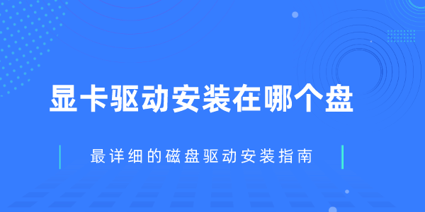 顯卡驅(qū)動安裝在哪個盤 最詳細(xì)的磁盤驅(qū)動安裝指南