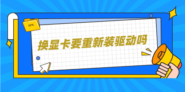 換顯卡要重新裝驅動嗎 更換顯卡驅動程序保姆教程