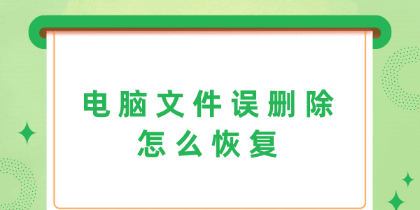 電腦文件誤刪除怎么恢復(fù) 3個(gè)方法幫你輕松解決！