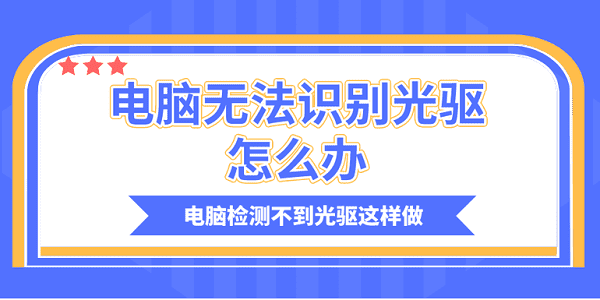 電腦無法識(shí)別光驅(qū)怎么辦？電腦檢測(cè)不到光驅(qū)這樣做