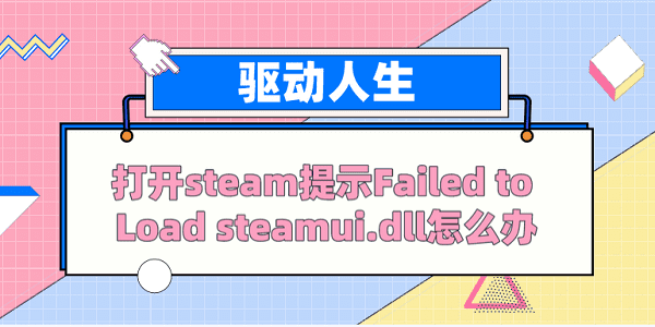 打開steam提示Failed to load steamui.dll怎么辦？ 解決方案看這里
