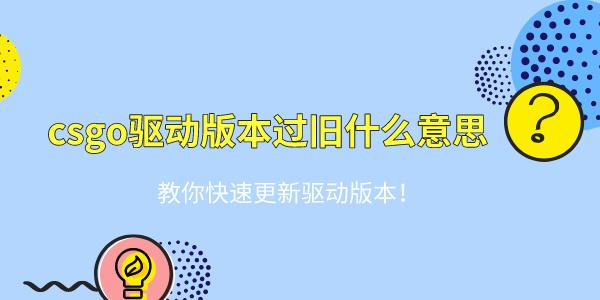 csgo驅(qū)動(dòng)版本過舊什么意思 教你快速更新驅(qū)動(dòng)版本！