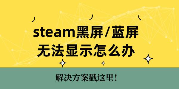 steam黑屏藍(lán)屏無(wú)法顯示怎么辦 解決方案戳這里