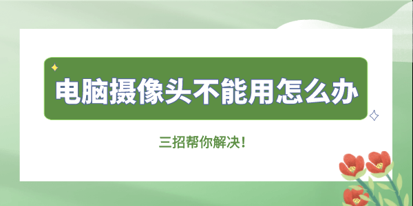 電腦攝像頭不能用怎么辦 三招幫你解決！