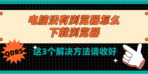 電腦沒有瀏覽器怎么下載瀏覽器 這3個(gè)解決方法請(qǐng)收好