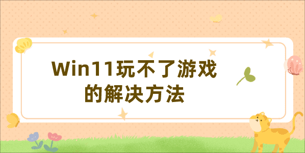 更新Win11系統(tǒng)后游戲打不開(kāi)怎么辦 Win11玩不了游戲的解決方法